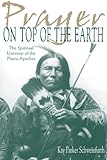 Prayer on Top of the Earth : The Spiritual Universe of the Plains Apaches by 