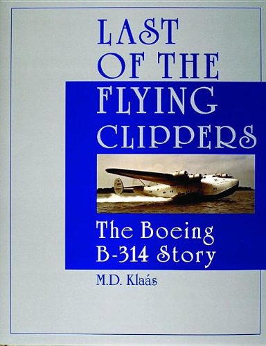 Last of the Flying Clippers: The Boeing B-314 Story (Schiffer Military/Aviation History) by M.D. Klaás