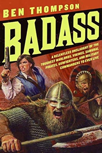 Download Badass: A Relentless Onslaught of the Toughest Warlords, Vikings, Samurai, Pirates, Gunfighters, and Military Commanders to Ever Live PDF