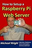 How to Setup a Raspberry Pi Web Server: Web Sites, Home Automation, Security Cameras and Email by Michael Wright