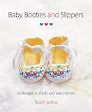 Baby Booties and Slippers: 30 Designs to Stitch, Knit and Crochet by Susie Johns