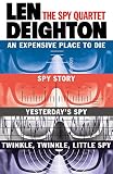 The Spy Quartet: An Expensive Place to Die, Spy Story, Yesterday's Spy, Twinkle Twinkle Little Spy by Len Deighton