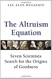 The Altruism Equation: Seven Scientists Search for the Origins of Goodness