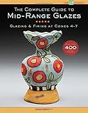 The Complete Guide to Mid-Range Glazes: Glazing and Firing at Cones 4-7 (Lark Ceramics Books)