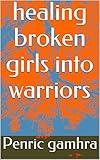 healing broken girls into warriors by Penric gamhra