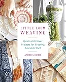 Little Loom Weaving: Quick and Clever Projects for Creating Adorable Stuff by Andreia Gomes