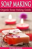 SOAP MAKING: Soap Making For Beginners - SOAP RECIPES INCLUDED!: How To Make Luxurious Natural Handmade Soaps (DIY Beauty, Aromatherapy, Soap Making) by Victoria Raymond