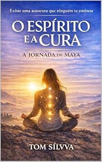 Livro O Espírito e a Cura: A Jornada de Maya (Jornada da Autocura - Consciência, Espiritualidade e Transformação Interior - por TOM SÍLVVA)