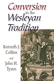 Conversion in the Wesleyan Tradition by Kenneth J. Collins, John H. Tyson