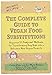 The Complete Guide to Vegan Food Substitutions: Veganize It! Foolproof Methods for Transforming Any Dish into a Delicious New Vegan Favorite