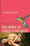 What Drowns the Flowers in Your Mouth: A Memoir of Brotherhood (Living Out: Gay and Lesbian Autobiog by Rigoberto González