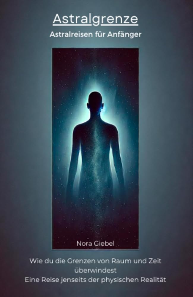 Astralgrenze - Astralreisen für Anfänger: Wie du die Grenzen von Raum und Zeit überwindest Eine Reise jenseits der physischen Realität Astralgrenze - Astralreisen für Anfänger: Wie du die Grenzen von Raum und Zeit überwindest Eine Reise jenseits der physischen Realität Kindle Edition Paperback