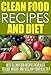 Clean Eating: Clean Food Recipes and Diet, Best Clean Food Recipes Revealed To Lose Weight And Reclaim Your Health !