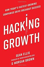 Hacking Growth: How Today's Fastest-Growing Companies Drive Breakout Success