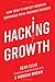Hacking Growth: How Today's Fastest-Growing Companies Drive Breakout Success