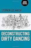 Stephen Lee Naish, "Deconstructing Dirty Dancing" (Zero Books, 2017)