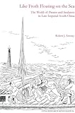 Like Froth Floating on the Sea : The World of Pirates and Seafarers in Late Imperial South China, Antony, Robert J., 1557290784