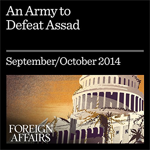 An Army to Defeat Assad: How to Turn Syria's Opposition into a Real Fighting Force