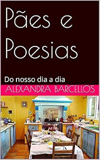 Livro Pães e Poesias: Do nosso dia a dia (Receitas e poesias de Alexandra Barcellos Livro 1)