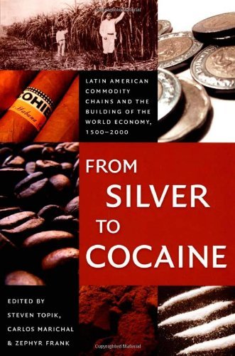 From Silver to Cocaine: Latin American Commodity Chains and the Building of the
 By Steven C. Topik~Carlos Marichal~Zephyr Frank
