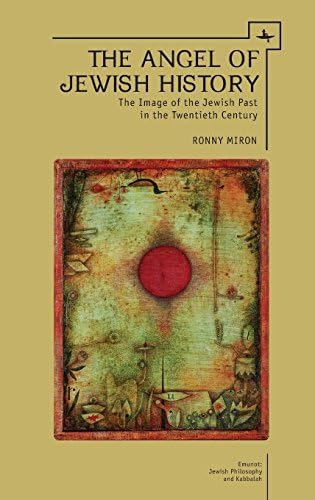 The Angel of Jewish History: The Image of the Jewish Past in the Twentieth Century (Emunot: Jewish Philosophy and Kabbalah)