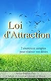Loi d'attraction : 7 exercices simples pour réaliser vos désirs - Nouvelle édition ! + 3 exercices ! (French Edition)