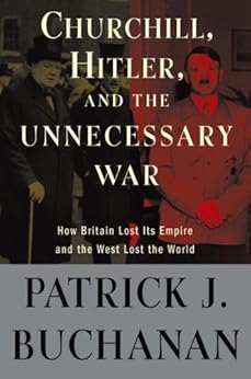 Churchill, Hitler, and "The Unnecessary War": How Britain Lost Its Empire and the West Lost the World by [Buchanan, Patrick J.]