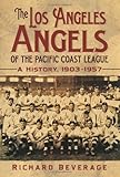 The Los Angeles Angels of the Pacific Coast League: A History, 1903-1957
