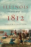 Illinois in the War of 1812 by Gillum Ferguson