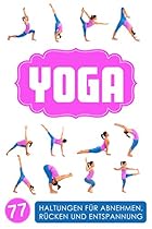 Yoga: Yoga für Einsteiger: 77 Haltungen für Abnehmen, Rücken und Entspannung (German Edition) Yoga: Yoga für Einsteiger: 77 Haltungen für Abnehmen, Rücken und Entspannung (German Edition)