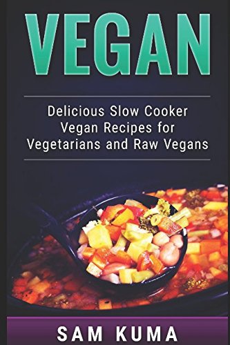 Vegan: Delicious Slow Cooker Vegan Recipes for Vegetarians and Raw Vegans (A Vegan Cookbook of Vegan Recipes for Healthy Eating of a Vegan Diet that ... Carb and helps with Weight Loss) (Volume 3)