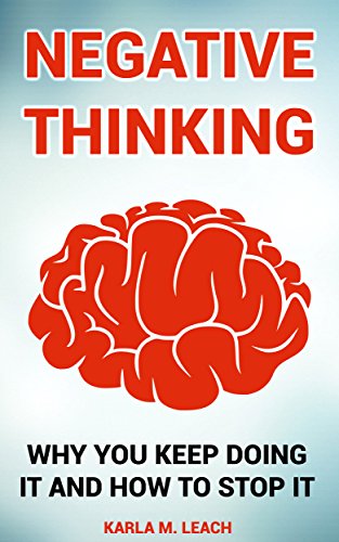 Negative Thinking: Why You Keep Doing It And How To Stop It: (Positive Thinking, Positive Psychology, Optimism, Positive Thoughts, Stop Negative Thinking) by [Leach, Karla M.]