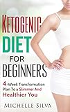 Ketogenic Diet For Beginners: 4-Week Transformation Plan To a Slimmer And Healthier You (Rapid Weight Loss, KETO Diet) by Michelle Silva