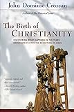 The Birth of Christianity : Discovering What Happened in the Years Immediately After the Execution of Jesus