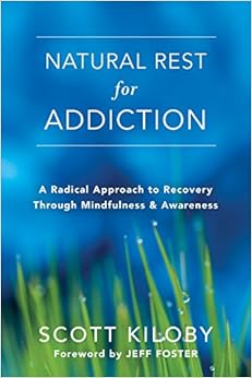 Natural Rest for Addiction: A Radical Approach to Recovery Through Mindfulness and Awareness, by Scott Kiloby Natural Rest for Addiction: A Radical Approach to Recovery Through Mindfulness and Awareness, by Scott Kiloby