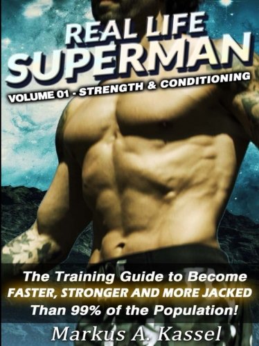 Download Real Life Superman: the Training Guide to Become Faster, Stronger and More Jacked than 99% of the Population: Volume 01 - Strength & Conditioning (Volume 1)
