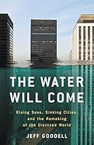 The Water Will Come: Rising Seas, Sinking Cities, and the Remaking of the Civilized World The Water Will Come: Rising Seas, Sinking Cities, and the Remaking of the Civilized World