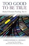 Too Good to be True: Radical Christian Preaching, Year A by 