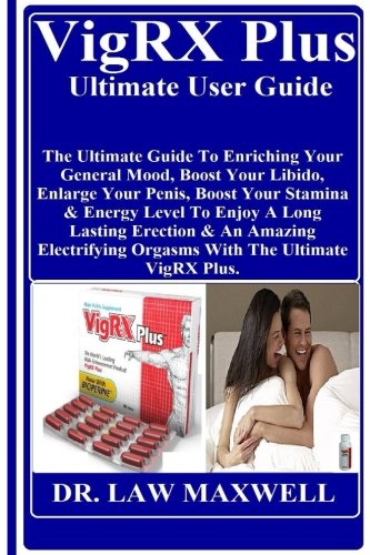 VigRX Plus Ultimate User Guide: The Ultimate Guide To Enriching Your General Mood, Boost Your Libido, Enlarge Your Penis, Boost Your Stamina & Energy ... Orgasms With The Ultimate VigRX Plus.