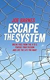 Escape The System: Break Free from the 9 to 5, Pursue your Passion and Live the Life you Want (Escap by 