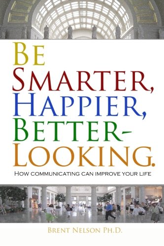 Download Be Smarter, Happier, Better-Looking.: How Communicating Can Improve Your Life.