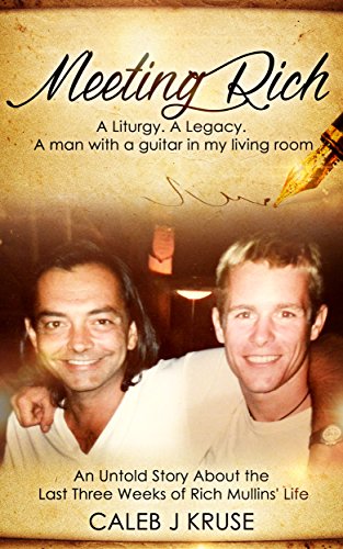 RICH MULLINS: Meeting Rich: A Liturgy. A Legacy. A man with a guitar in my living room. by Caleb J Kruse