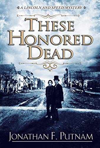 These Honored Dead: A Lincoln and Speed Mystery by Jonathan F. Putnam