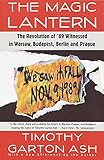 The Magic Lantern: The Revolution of '89 Witnessed in Warsaw, Budapest, Berlin, and Prague