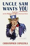 Uncle Sam Wants You : World War I and the Making of the Modern American Citizen: World War I and the by Christopher Capozzola