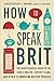 How to Speak Brit: The Quintessential Guide to the King's English, Cockney Slang, and Other Flummoxi by Christopher J. Moore