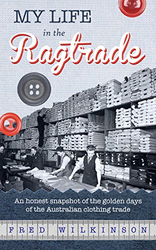 My Life in the Ragtrade: An honest snapshot of the golden days of the Australian clothing trade by Fred Wilkinson