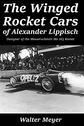 The Winged Rocket Cars of Alexander Lippisch: Designer of the Messerschmitt Me 163 Komet