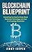 Blockchain Blueprint: Guide to Everything You Need to Know About Blockchain Technology and How it is Creating a Revolution (Books on Bitcoin, Cryptocurrency, Money, Hidden Economy, Ethereum, FinTech)