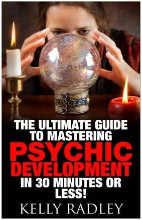 Psychic: The Ultimate Guide to Mastering Psychic Development in 30 Minutes or Less! (Psychic - Psychic Development - Psychic Medium - Clairvoyance - Mediumship - Spirit Communication)